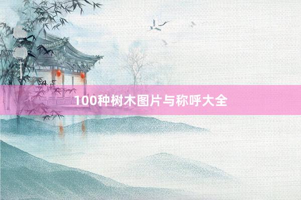 100种树木图片与称呼大全