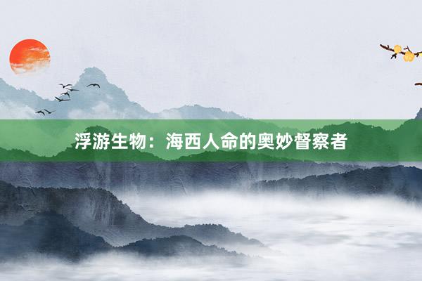 浮游生物：海西人命的奥妙督察者